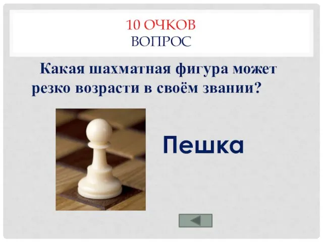 10 ОЧКОВ ВОПРОС Какая шахматная фигура может резко возрасти в своём звании? Пешка
