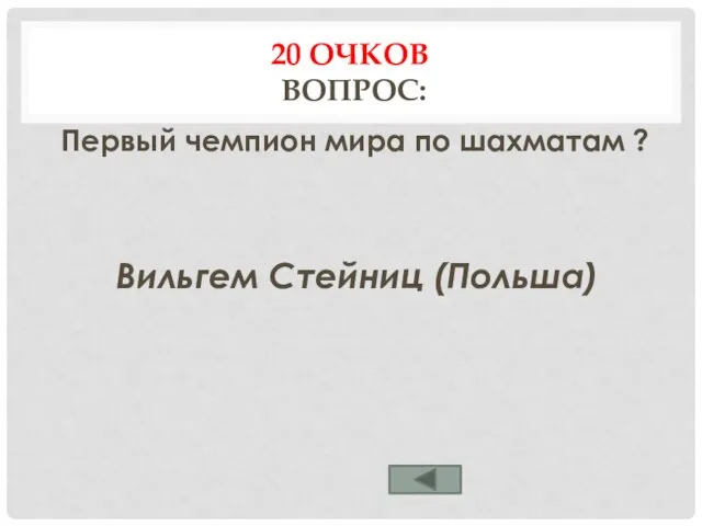 20 ОЧКОВ ВОПРОС: Первый чемпион мира по шахматам ? Вильгем Стейниц (Польша)