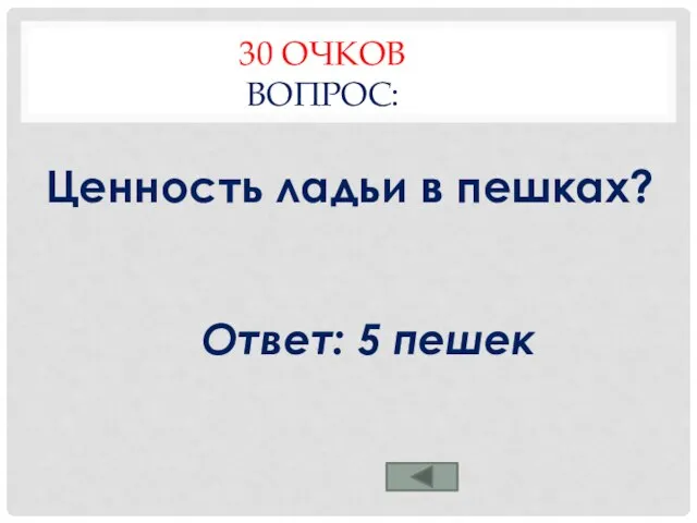 30 ОЧКОВ ВОПРОС: Ценность ладьи в пешках? Ответ: 5 пешек