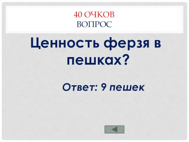 40 ОЧКОВ ВОПРОС Ценность ферзя в пешках? Ответ: 9 пешек