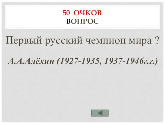 50 ОЧКОВ ВОПРОС Первый русский чемпион мира ? А.А.Алёхин (1927-1935, 1937-1946г.г.)