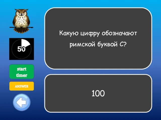 Какую цифру обозначают римской буквой С? start timer ANSWER 100