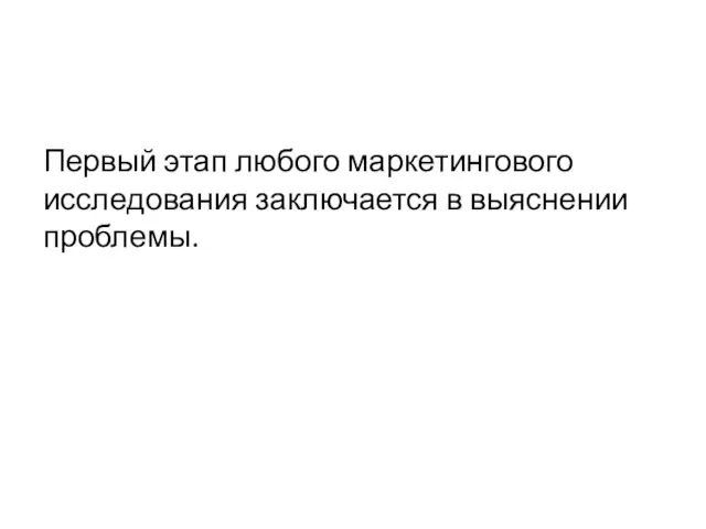 Первый этап любого маркетингового исследования заключается в выяснении проблемы.