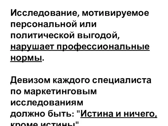 Исследование, мотивируемое персональной или политической выгодой, нарушает профессиональные нормы. Девизом каждого специалиста