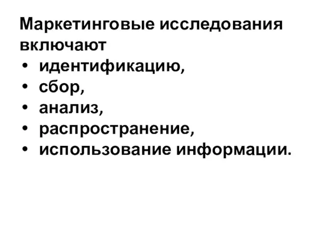 Маркетинговые исследования включают идентификацию, сбор, анализ, распространение, использование информации.