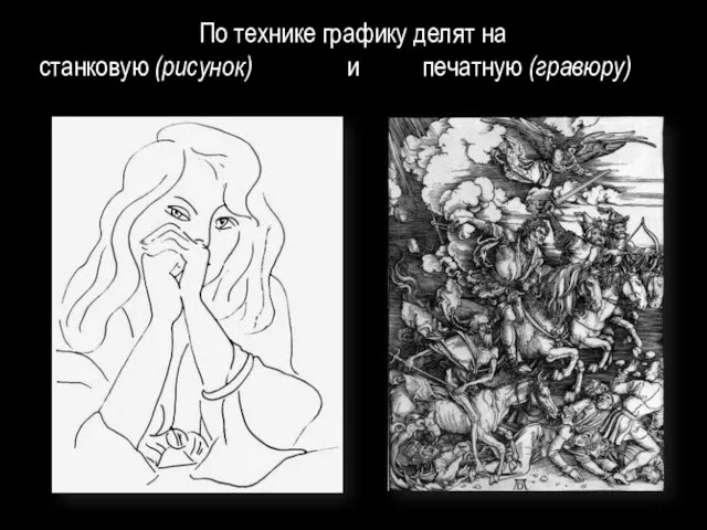 По технике графику делят на станковую (рисунок) и печатную (гравюру)