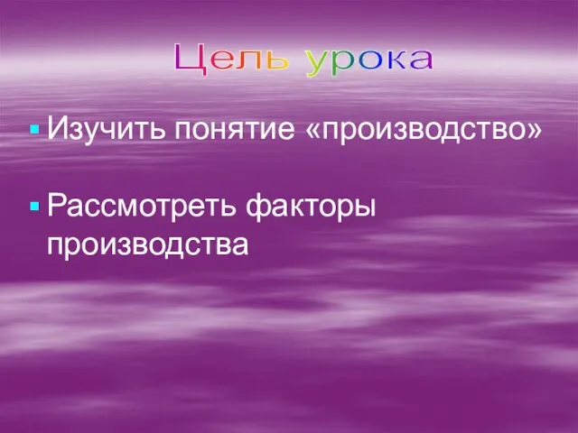 Изучить понятие «производство» Рассмотреть факторы производства Цель урока