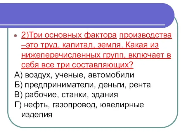 2)Три основных фактора производства –это труд, капитал, земля. Какая из нижеперечисленных групп,