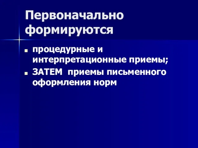 Первоначально формируются процедурные и интерпретационные приемы; ЗАТЕМ приемы письменного оформления норм