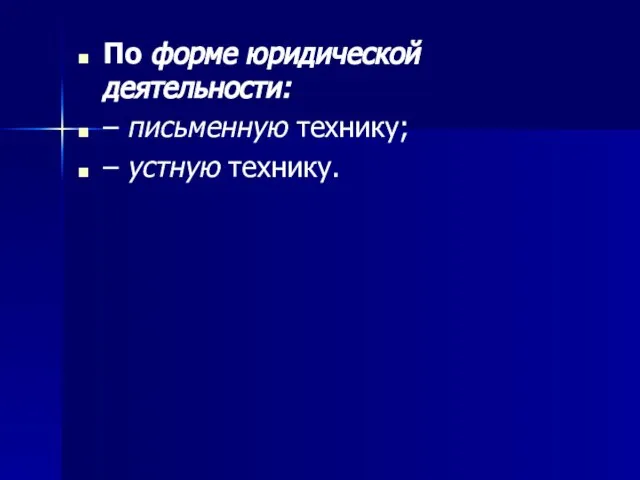 По форме юридической деятельности: – письменную технику; – устную технику.