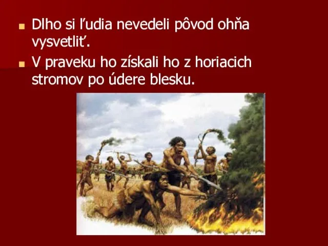 Dlho si ľudia nevedeli pôvod ohňa vysvetliť. V praveku ho získali ho