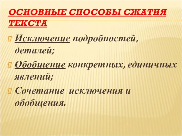 ОСНОВНЫЕ СПОСОБЫ СЖАТИЯ ТЕКСТА Исключение подробностей, деталей; Обобщение конкретных, единичных явлений; Сочетание исключения и обобщения.