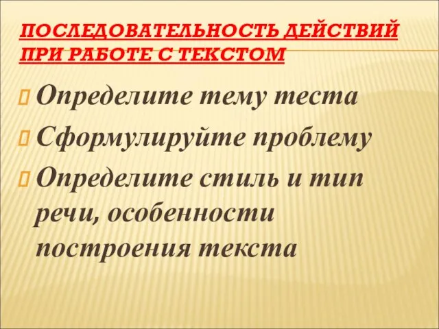 ПОСЛЕДОВАТЕЛЬНОСТЬ ДЕЙСТВИЙ ПРИ РАБОТЕ С ТЕКСТОМ Определите тему теста Сформулируйте проблему Определите