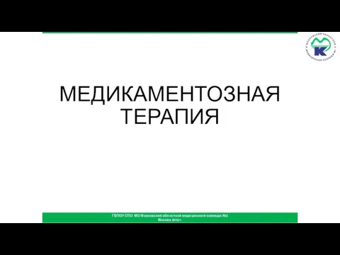 ГБПОУ СПО МО Московский областной медицинский колледж №1 Москва 2016 г. МЕДИКАМЕНТОЗНАЯ ТЕРАПИЯ