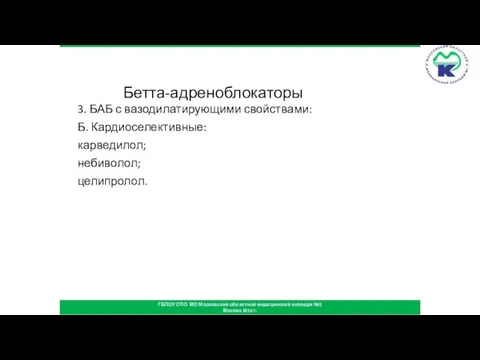 Бетта-адреноблокаторы 3. БАБ с вазодилатирующими свойствами: Б. Кардиоселективные: карведилол; небиволол; целипролол. ГБПОУ