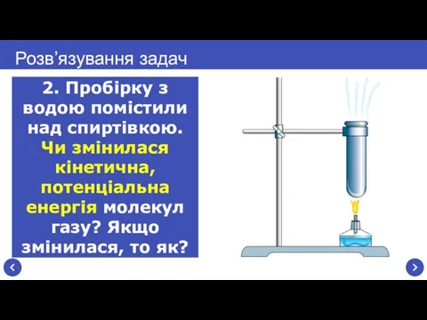 Розв’язування задач 2. Пробірку з водою помістили над спиртівкою. Чи змінилася кінетична,