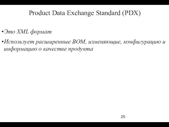 Product Data Exchange Standard (PDX) Это XML формат Использует расширенные BOM, изменяющие,
