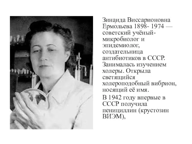 Зинаида Виссарионовна Ермо́льева 1898- 1974 — советский учёный-микробиолог и эпидемиолог, создательница антибиотиков