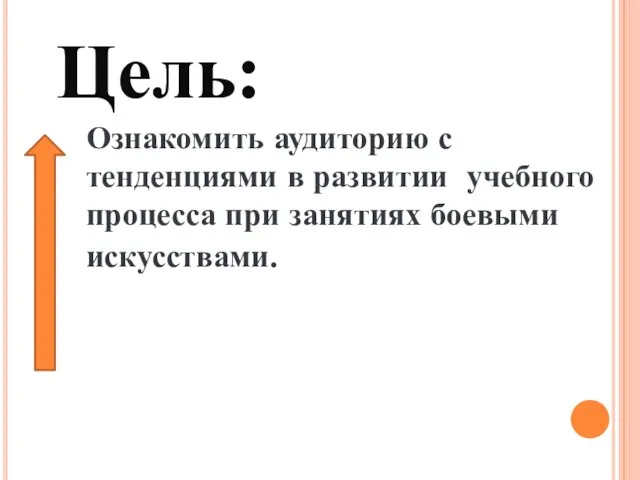 Ознакомить аудиторию с тенденциями в развитии учебного процесса при занятиях боевыми искусствами. Цель: