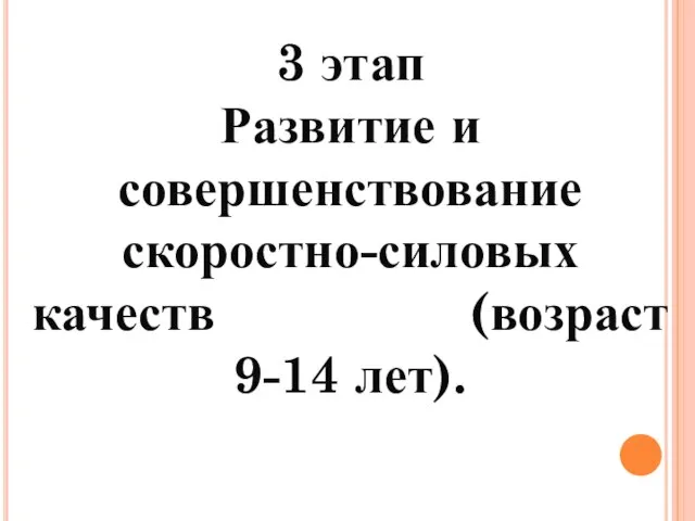 3 этап Развитие и совершенствование скоростно-силовых качеств (возраст 9-14 лет).