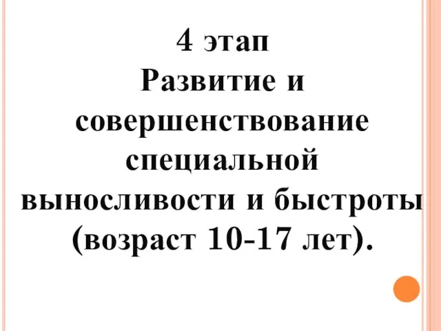 4 этап Развитие и совершенствование специальной выносливости и быстроты (возраст 10-17 лет).