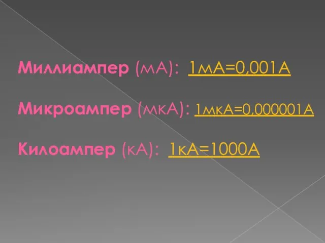 Миллиампер (мА): 1мА=0,001А Микроампер (мкА): 1мкА=0,000001А Килоампер (кА): 1кА=1000А