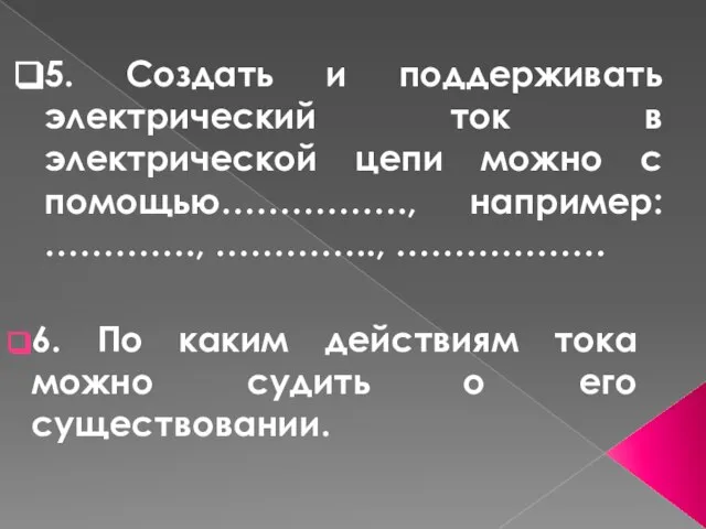 5. Создать и поддерживать электрический ток в электрической цепи можно с помощью…………….,