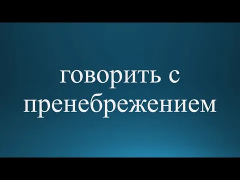 говорить с пренебрежением