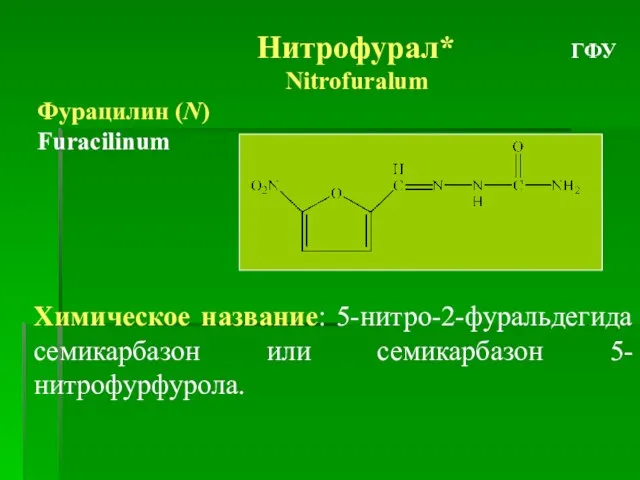 Нитрофурал* ГФУ Nitrofuralum Фурацилин (N) Furacilinum Химическое название: 5-нитро-2-фуральдегида семикарбазон или семикарбазон 5-нитрофурфурола.