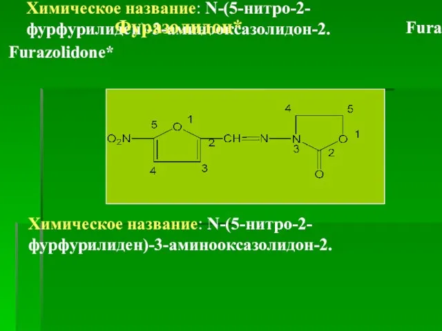 Химическое название: N-(5-нитро-2-фурфурилиден)-3-аминооксазолидон-2. Фуразолидон* Furazolidonum Furazolidone* Химическое название: N-(5-нитро-2-фурфурилиден)-3-аминооксазолидон-2.