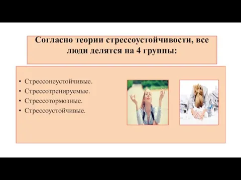 Согласно теории стрессоустойчивости, все люди делятся на 4 группы: Стрессонеустойчивые. Стрессотренируемые. Стрессотормозные. Стрессоустойчивые.