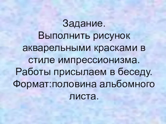 Задание. Выполнить рисунок акварельными красками в стиле импрессионизма. Работы присылаем в беседу. Формат:половина альбомного листа.