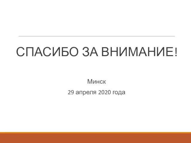 СПАСИБО ЗА ВНИМАНИЕ! Минск 29 апреля 2020 года