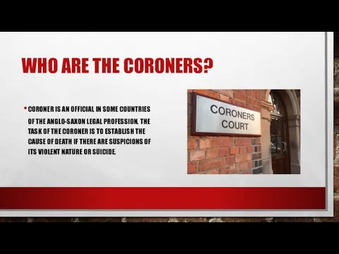 WHO ARE THE CORONERS? СORONER IS AN OFFICIAL IN SOME COUNTRIES OF