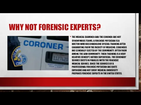 WHY NOT FORENSIC EXPERTS? THE MEDICAL EXAMINER AND THE CORONER ARE NOT