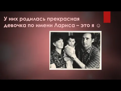 У них родилась прекрасная девочка по имени Лариса – это я ☺