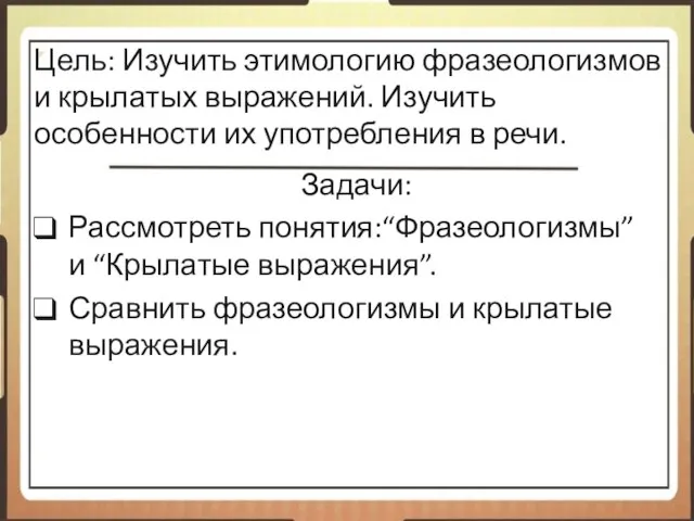 Цель: Изучить этимологию фразеологизмов и крылатых выражений. Изучить особенности их употребления в