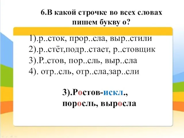 6.В какой строчке во всех словах пишем букву о? 1).р..сток, прор..сла, выр..стили