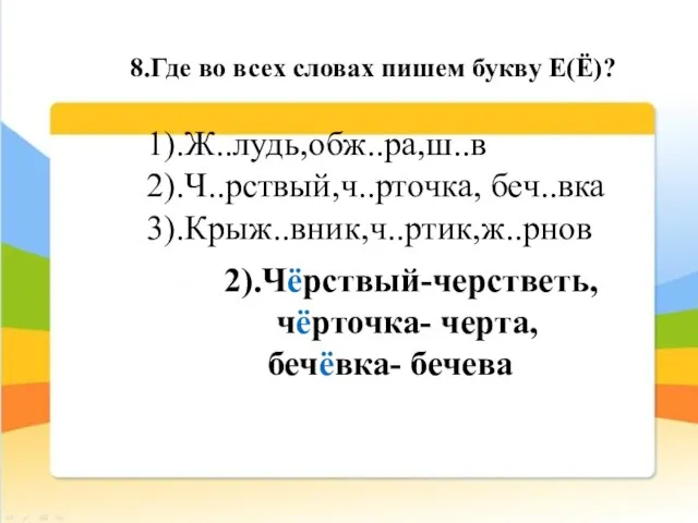 8.Где во всех словах пишем букву Е(Ё)? 1).Ж..лудь,обж..ра,ш..в 2).Ч..рствый,ч..рточка, беч..вка 3).Крыж..вник,ч..ртик,ж..рнов 2).Чёрствый-черстветь, чёрточка- черта, бечёвка- бечева