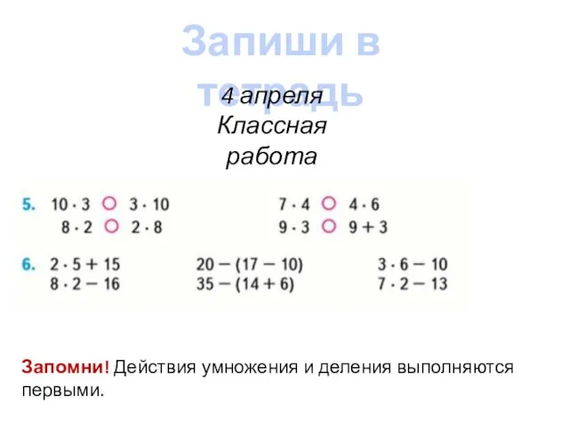 Запиши в тетрадь 4 апреля Классная работа Запомни! Действия умножения и деления выполняются первыми.