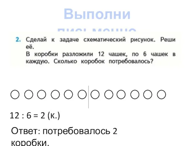 Выполни письменно Задача 1 (письм) 12 : 6 = 2 (к.) Ответ: потребовалось 2 коробки.