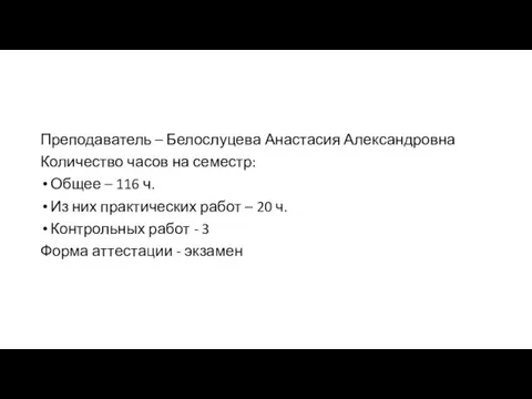 Преподаватель – Белослуцева Анастасия Александровна Количество часов на семестр: Общее – 116