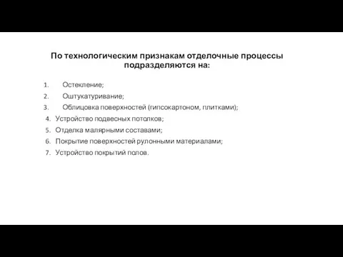 По технологическим признакам отделочные процессы подразделяются на: Остекление; Оштукатуривание; Облицовка поверхностей (гипсокартоном,