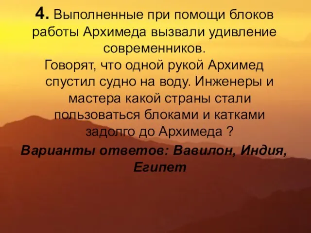 4. Выполненные при помощи блоков работы Архимеда вызвали удивление современников. Говорят, что