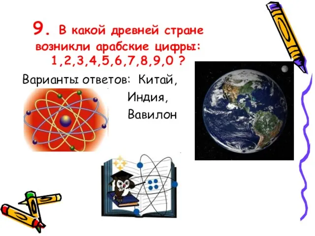 9. В какой древней стране возникли арабские цифры: 1,2,3,4,5,6,7,8,9,0 ? Варианты ответов: Китай, Индия, Вавилон