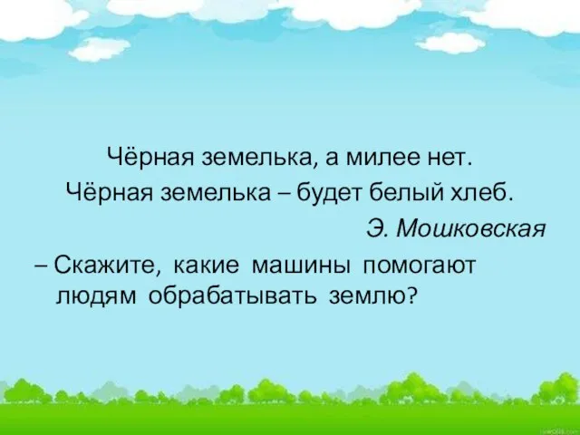 Чёрная земелька, а милее нет. Чёрная земелька – будет белый хлеб. Э.