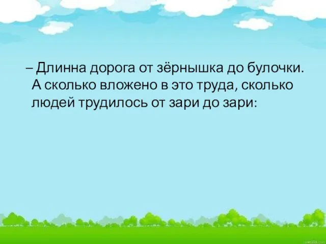 – Длинна дорога от зёрнышка до булочки. А сколько вложено в это