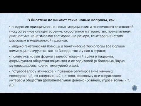 В биоэтике возникают такие новые вопросы, как : • внедрение принципиально новых