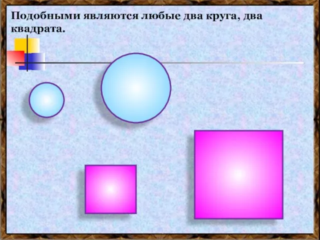 Подобными являются любые два круга, два квадрата.