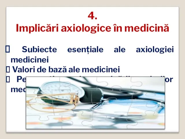 4. Implicări axiologice în medicină Subiecte esențiale ale axiologiei medicinei Valori de